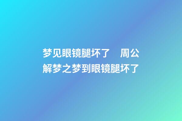 梦见眼镜腿坏了　周公解梦之梦到眼镜腿坏了